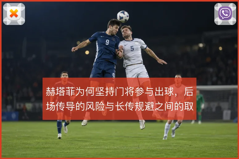 赫塔菲为何坚持门将参与出球,后场传导的风险与长传规避之间的取舍逻辑